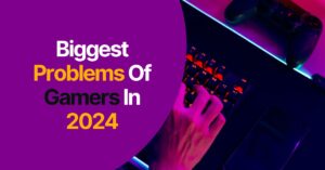 What Are The Biggest Problems Of Gamers In 2024